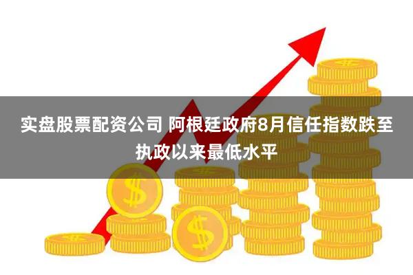 实盘股票配资公司 阿根廷政府8月信任指数跌至执政以来最低水平