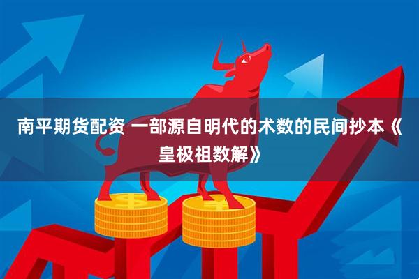 南平期货配资 一部源自明代的术数的民间抄本《皇极祖数解》