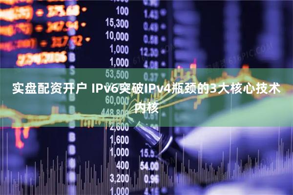 实盘配资开户 IPv6突破IPv4瓶颈的3大核心技术内核