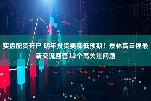 实盘配资开户 明年投资要降低预期！景林高云程最新交流回答12个高关注问题