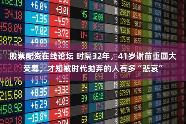 股票配资在线论坛 时隔32年，41岁谢苗重回大荧幕，才知被时代抛弃的人有多“悲哀”