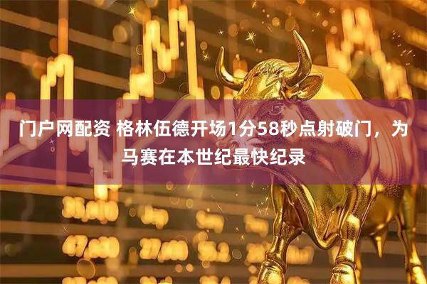 门户网配资 格林伍德开场1分58秒点射破门，为马赛在本世纪最快纪录