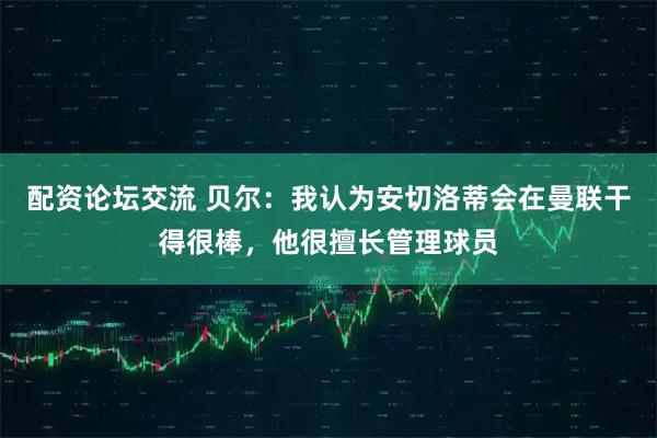 配资论坛交流 贝尔：我认为安切洛蒂会在曼联干得很棒，他很擅长管理球员