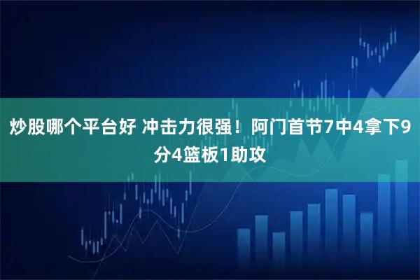 炒股哪个平台好 冲击力很强！阿门首节7中4拿下9分4篮板1助攻