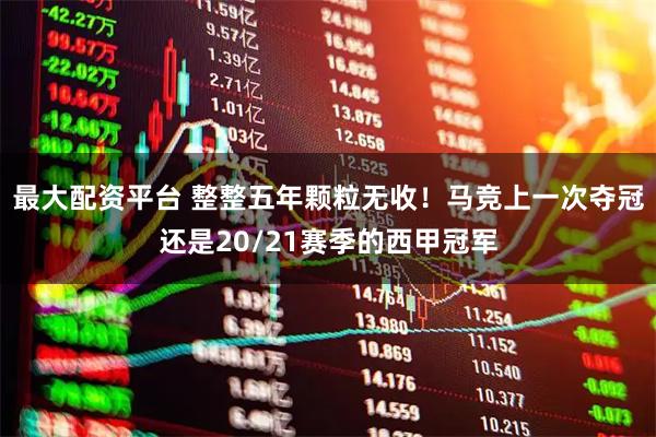 最大配资平台 整整五年颗粒无收！马竞上一次夺冠还是20/21赛季的西甲冠军