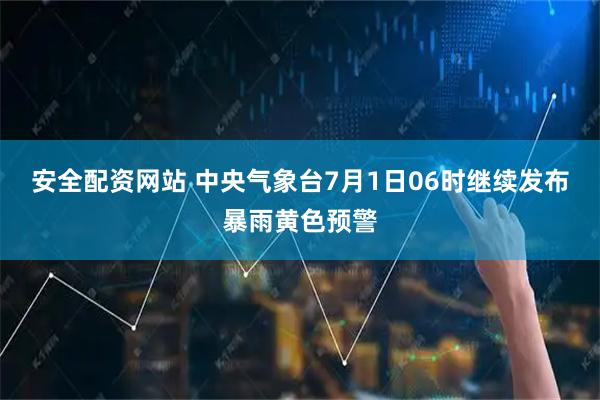 安全配资网站 中央气象台7月1日06时继续发布暴雨黄色预警