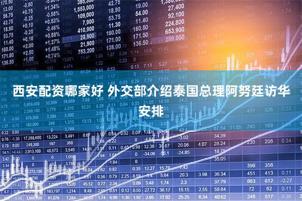 西安配资哪家好 外交部介绍泰国总理阿努廷访华安排