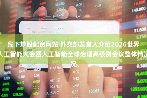 线下炒股配资网站 外交部发言人介绍2026世界人工智能大会暨人工智能全球治理高级别会议整体情况